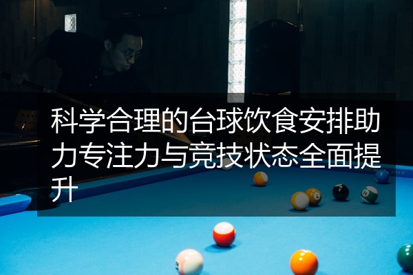 科学合理的台球饮食安排助力专注力与竞技状态全面提升