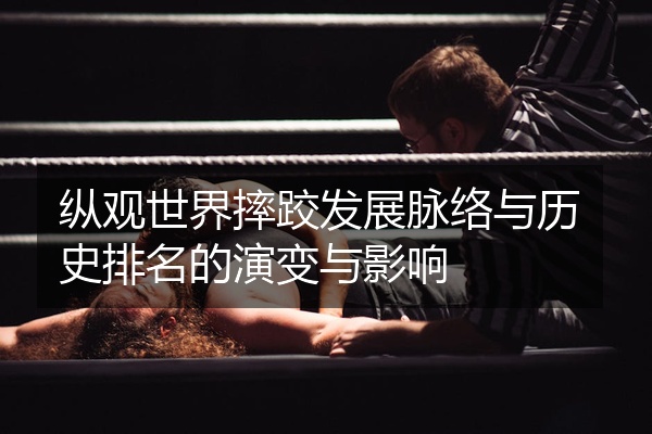 纵观世界摔跤发展脉络与历史排名的演变与影响