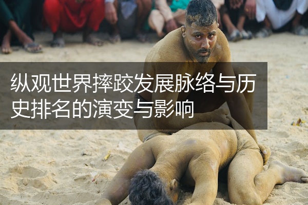 纵观世界摔跤发展脉络与历史排名的演变与影响