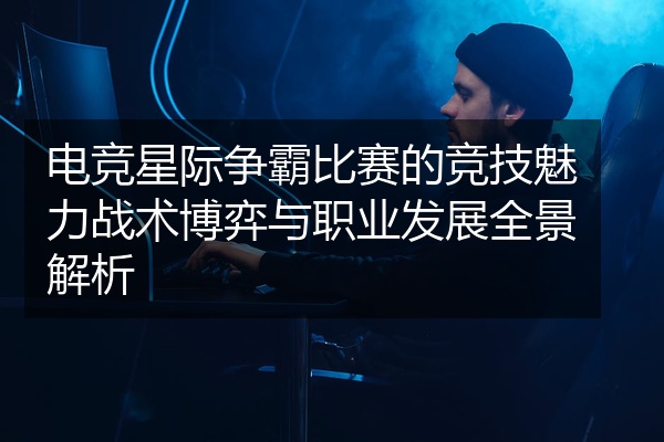 电竞星际争霸比赛的竞技魅力战术博弈与职业发展全景解析