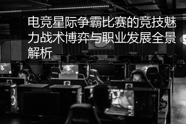 电竞星际争霸比赛的竞技魅力战术博弈与职业发展全景解析