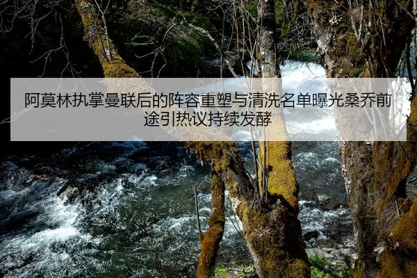 阿莫林执掌曼联后的阵容重塑与清洗名单曝光桑乔前途引热议持续发酵