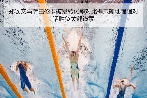 郑钦文与萨巴伦卡破发转化率对比揭示硬地强强对话胜负关键线索