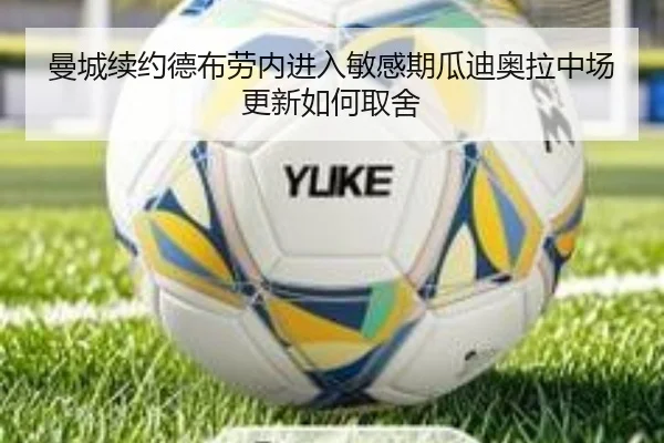 曼城续约德布劳内进入敏感期瓜迪奥拉中场更新如何取舍