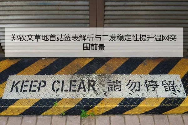 郑钦文草地首站签表解析与二发稳定性提升温网突围前景