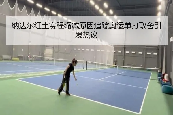 纳达尔红土赛程缩减原因追踪奥运单打取舍引发热议
